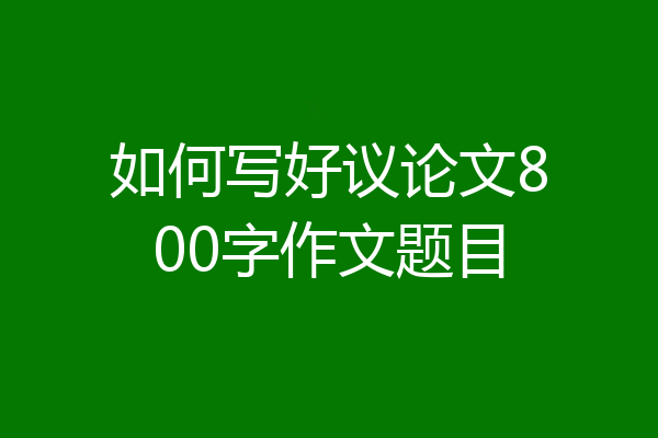 如何写好议论文800字作文题目