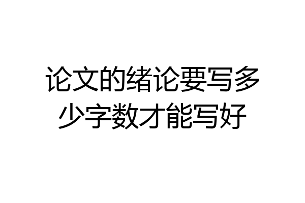 论文的绪论要写多少字数才能写好