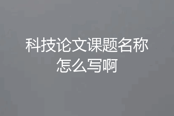 科技论文课题名称怎么写啊