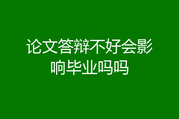 论文答辩不好会影响毕业吗吗