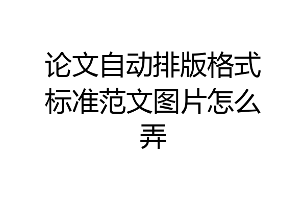 论文自动排版格式标准范文图片怎么弄