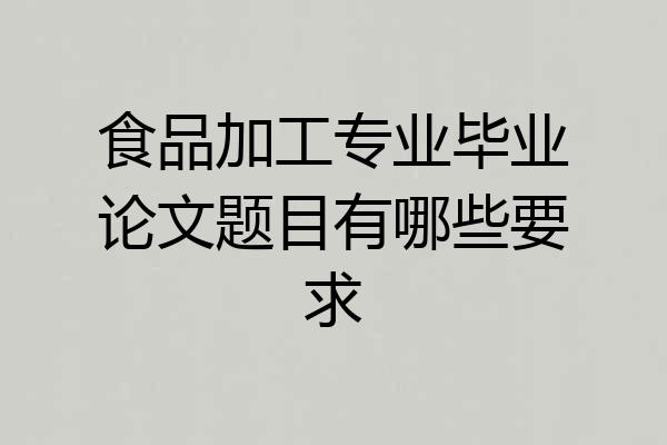 食品加工专业毕业论文题目有哪些要求