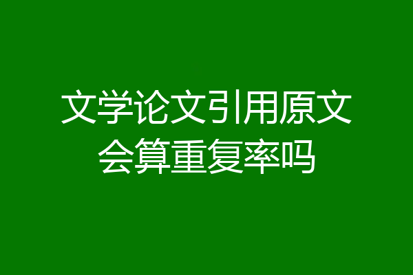 文学论文引用原文会算重复率吗