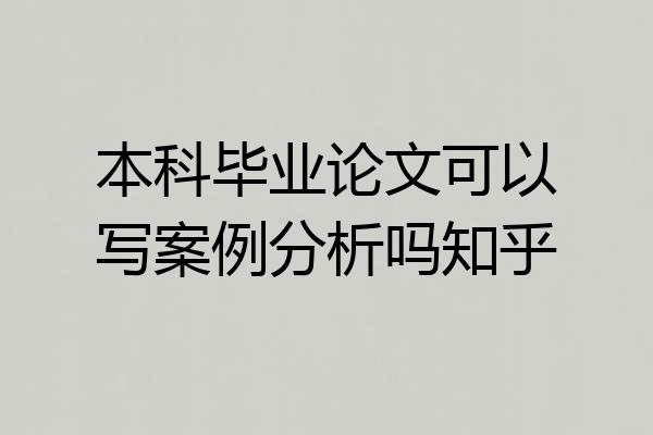 本科毕业论文可以写案例分析吗知乎