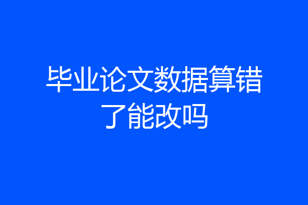 毕业论文数据算错了能改吗