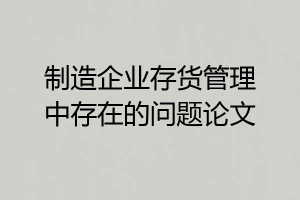 制造企业存货管理中存在的问题论文