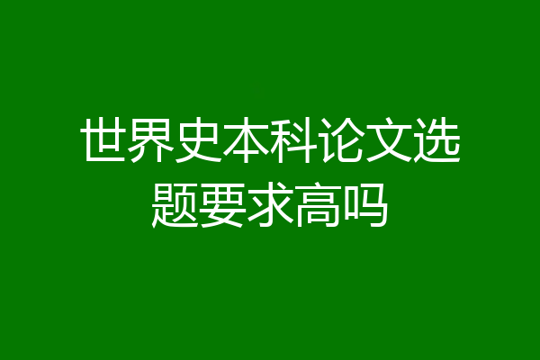 世界史本科论文选题要求高吗