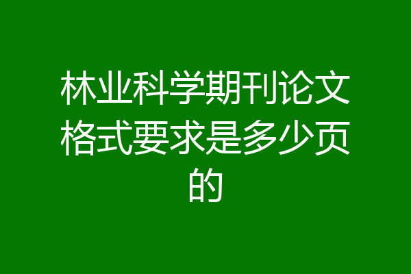 林业科学期刊论文格式要求是多少页的
