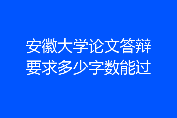 安徽大学论文答辩要求多少字数能过