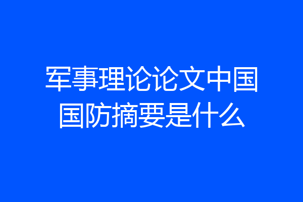 军事理论论文中国国防摘要是什么