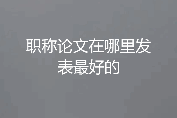 职称论文在哪里发表最好的