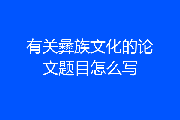 有关彝族文化的论文题目怎么写