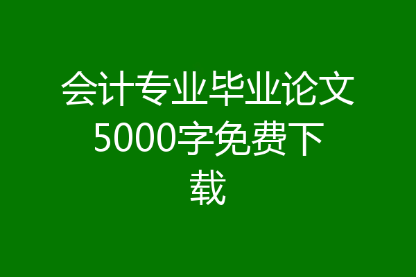 会计专业毕业论文5000字免费下载
