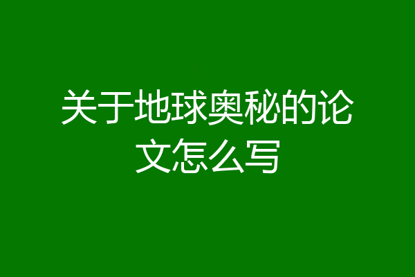 关于地球奥秘的论文怎么写
