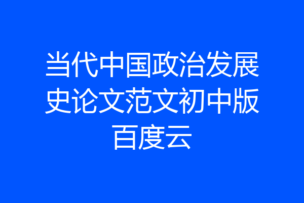 当代中国政治发展史论文范文初中版百度云
