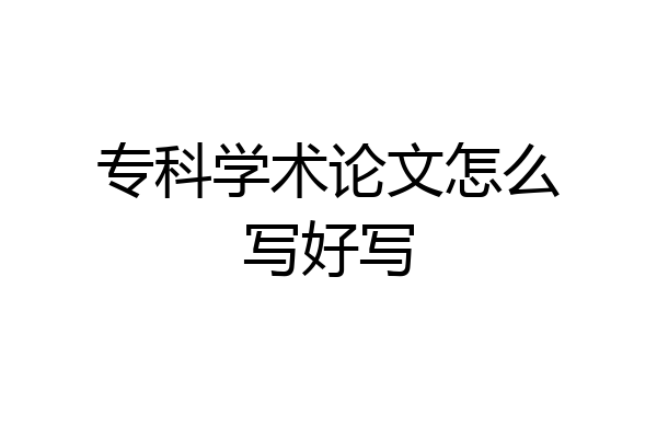 专科学术论文怎么写好写