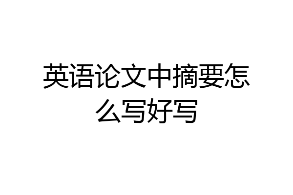 英语论文中摘要怎么写好写