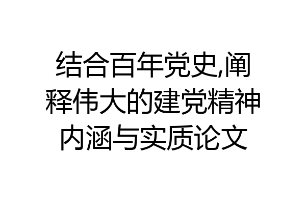 结合百年党史,阐释伟大的建党精神内涵与实质论文