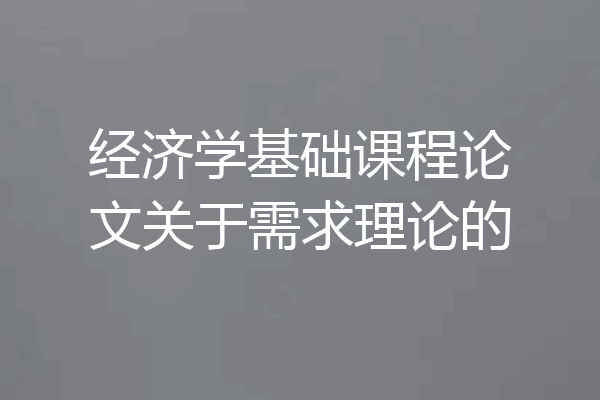 经济学基础课程论文关于需求理论的