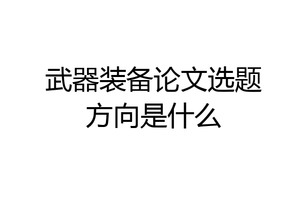 武器装备论文选题方向是什么