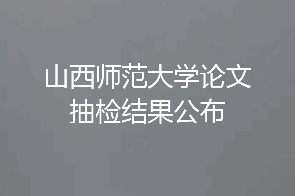 山西师范大学论文抽检结果公布