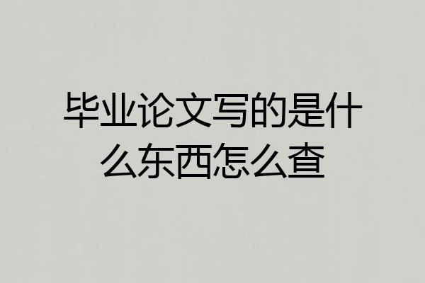 毕业论文写的是什么东西怎么查