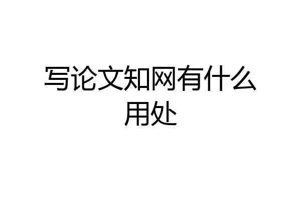 写论文知网有什么用处