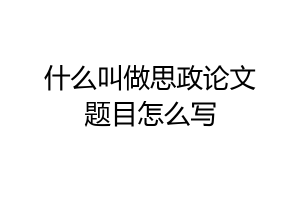 什么叫做思政论文题目怎么写