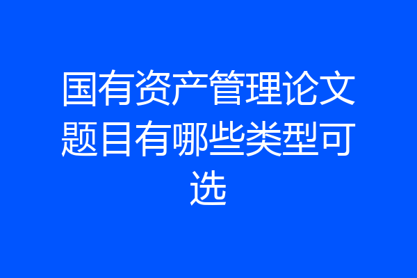 国有资产管理论文题目有哪些类型可选