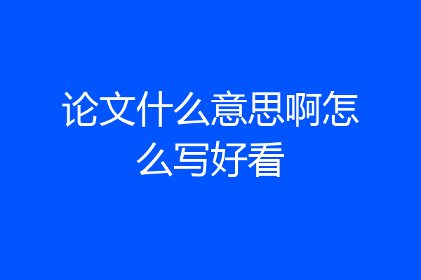 论文什么意思啊怎么写好看