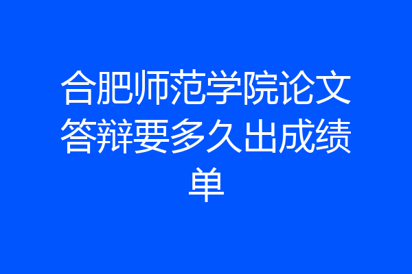合肥师范学院论文答辩要多久出成绩单