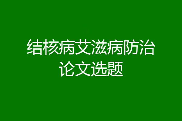 结核病艾滋病防治论文选题