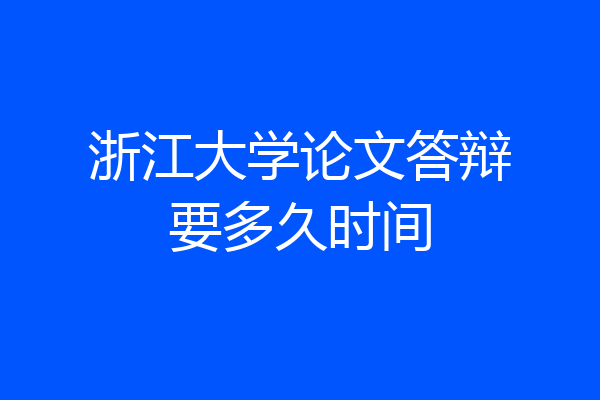 浙江大学论文答辩要多久时间