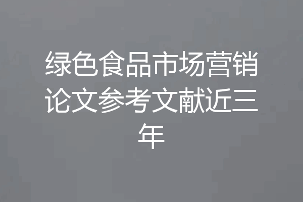 绿色食品市场营销论文参考文献近三年