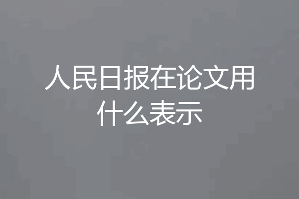 人民日报在论文用什么表示