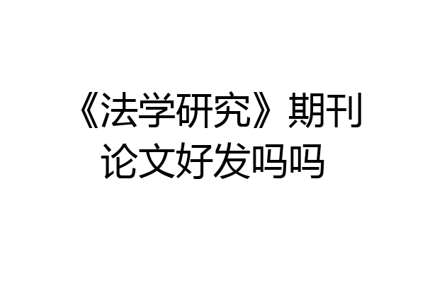 《法学研究》期刊论文好发吗吗