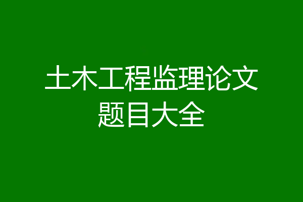 土木工程监理论文题目大全