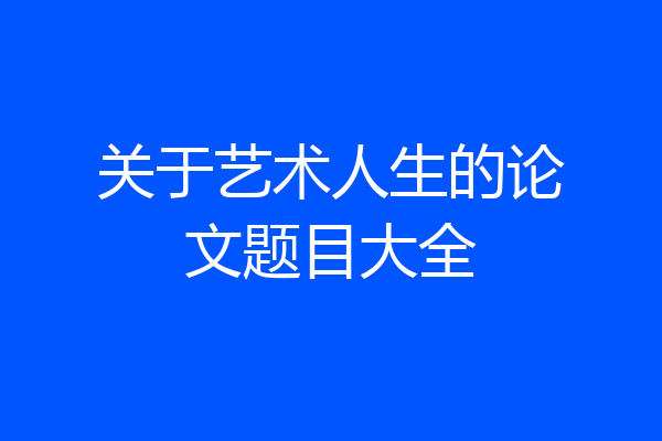 关于艺术人生的论文题目大全
