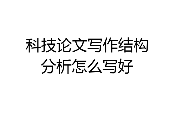 科技论文写作结构分析怎么写好