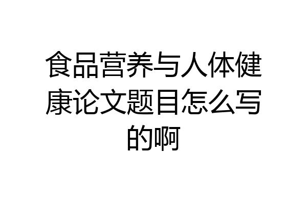 食品营养与人体健康论文题目怎么写的啊