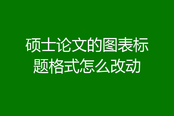 硕士论文的图表标题格式怎么改动