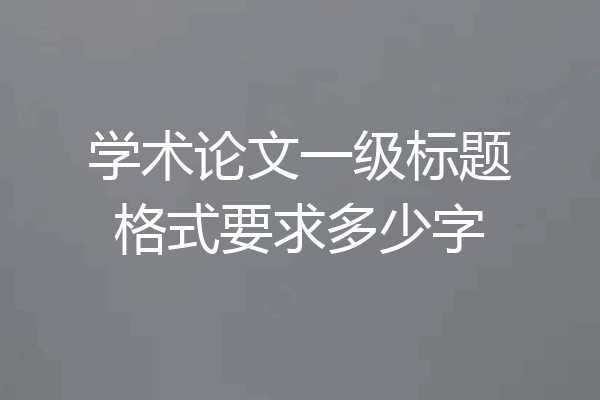 学术论文一级标题格式要求多少字