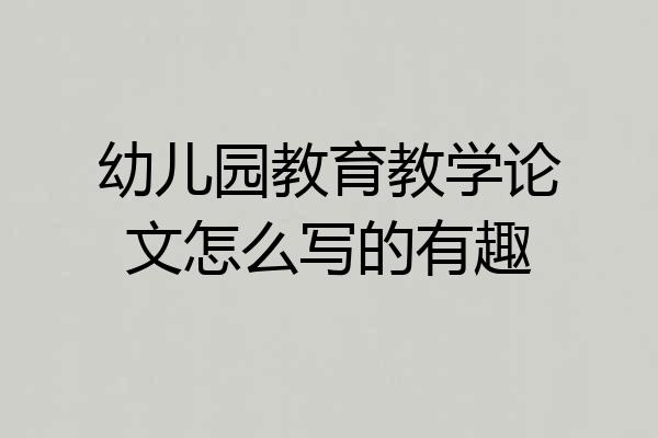 幼儿园教育教学论文怎么写的有趣