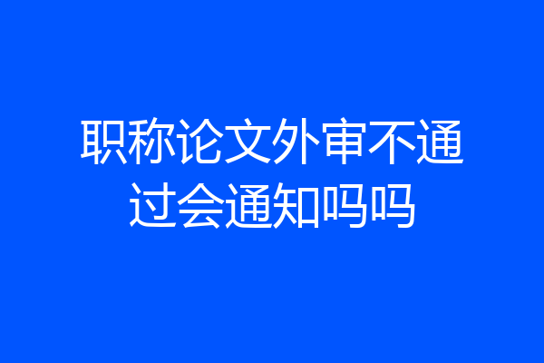 职称论文外审不通过会通知吗吗