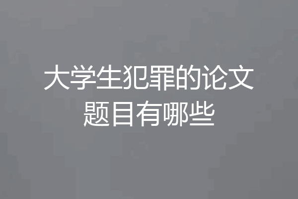 大学生犯罪的论文题目有哪些