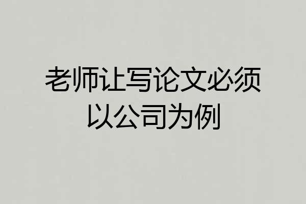 老师让写论文必须以公司为例