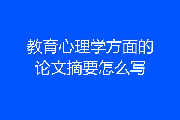教育心理学方面的论文摘要怎么写