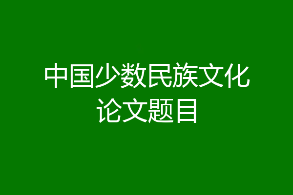 中国少数民族文化论文题目