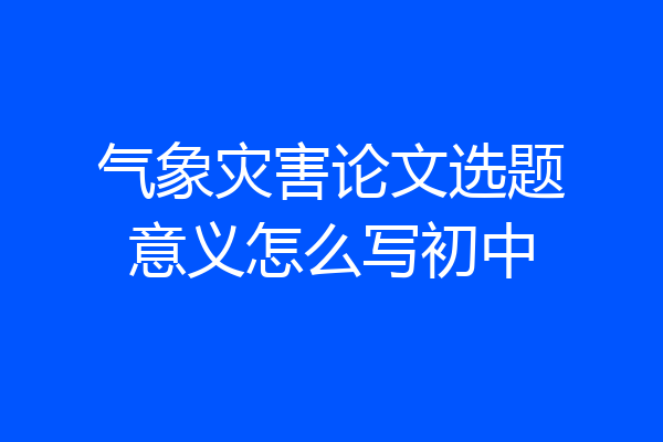 气象灾害论文选题意义怎么写初中
