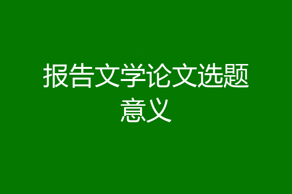报告文学论文选题意义